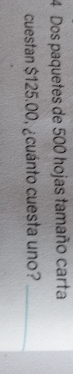 Dos paquetes de 500 hojas tamaño carta 
cuestan $125.00, ¿cuánto cuesta uno?_