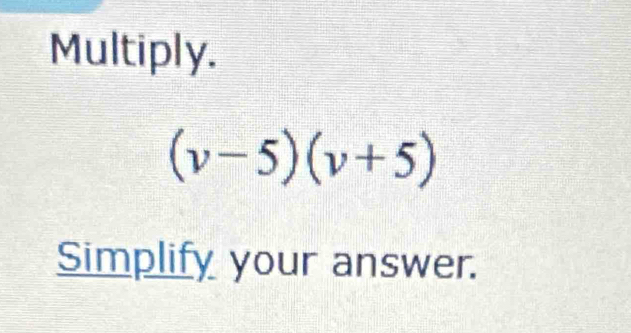 Multiply.
(v-5)(v+5)
Simplify your answer.