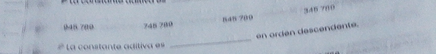 945 700
748 789 845 709 346 780
_ 
en ordén descendente. 
La constante adítiva es