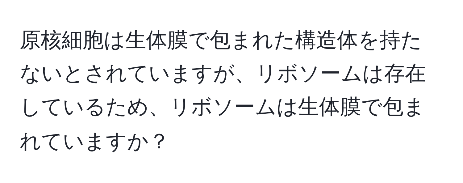 原核細胞は生体膜で包まれた構造体を持たないとされていますが、リボソームは存在しているため、リボソームは生体膜で包まれていますか？