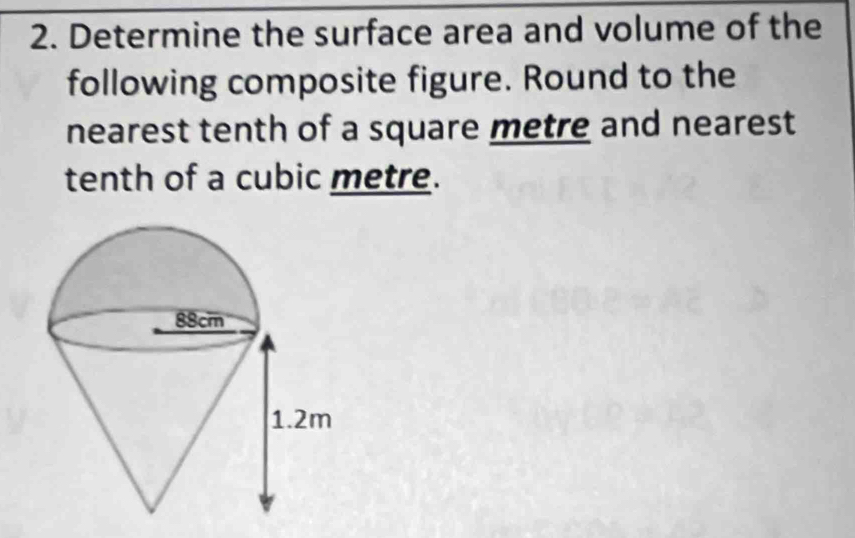 Determine the surface area and volume of the 
following composite figure. Round to the 
nearest tenth of a square metre and nearest 
tenth of a cubic metre.