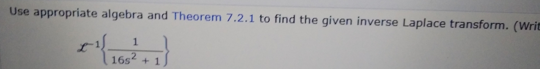 Use appropriate algebra and Theorem 7.2.1 to find the given inverse Laplace transform. (Writ
x^(-1)  1/16s^2+1 