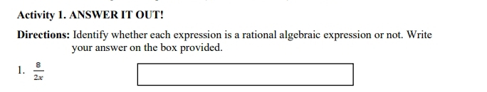 Activity 1. ANSWER IT OUT! 
Directions: Identify whether each expression is a rational algebraic expression or not. Write 
your answer on the box provided. 
1.  8/2x 