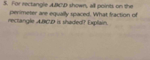 For rectangle ABCD shown, all points on the 
perimeter are equally spaced. What fraction of 
rectangle ABCD is shaded? Explain.