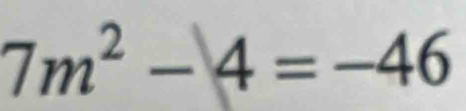 7m^2-4=-46