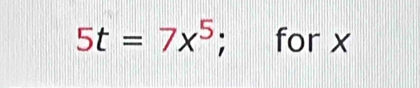 5t=7x^5 : for x