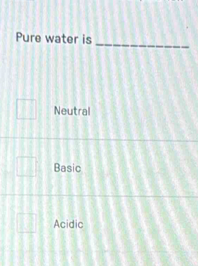 Pure water is
Neutral
Basic
Acidic