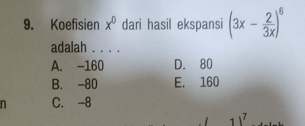 Koefisien x^0 dari hasil ekspansi (3x- 2/3x )^6
adalah . . . .
A. -160 D. 80
B. -80 E. 160
n C. -8
1 7