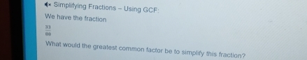 Simplifying Fractions - Using GCF: 
We have the fraction
 33/80 
What would the greatest common factor be to simplify this fraction?