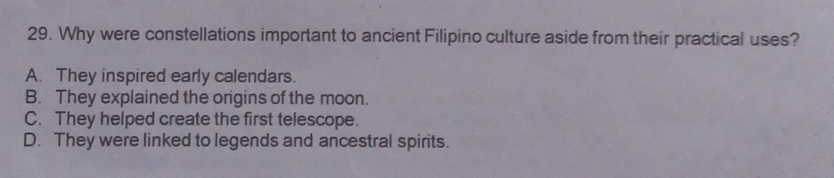 Why were constellations important to ancient Filipino culture aside from their practical uses?
A. They inspired early calendars.
B. They explained the origins of the moon.
C. They helped create the first telescope.
D. They were linked to legends and ancestral spirits.