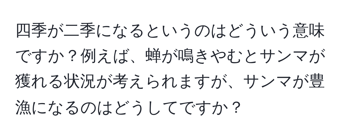 四季が二季になるというのはどういう意味ですか？例えば、蝉が鳴きやむとサンマが獲れる状況が考えられますが、サンマが豊漁になるのはどうしてですか？