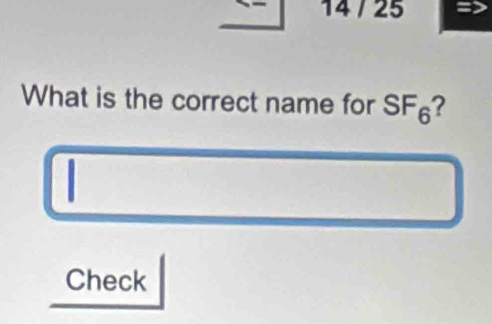 14 / 25 
What is the correct name for SF6? 
. 
Check