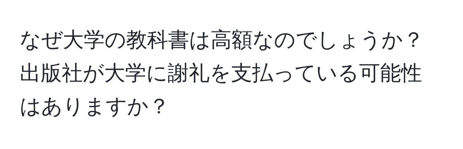 なぜ大学の教科書は高額なのでしょうか？出版社が大学に謝礼を支払っている可能性はありますか？