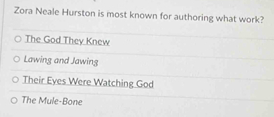 Zora Neale Hurston is most known for authoring what work?
The God They Knew
Lawing and Jawing
Their Eyes Were Watching God
The Mule-Bone