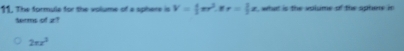 The formule for the volume of a sphere is V= 4/3 π r^2 r= 1/2 x , what is the volume of the aphere in 
terms of z?
2π x^3