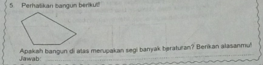 Perhalikan bangun berikut! 
Apakah bangun di atas merupakan segi banyak beraturan? Berikan alasanmu! 
Jawab: