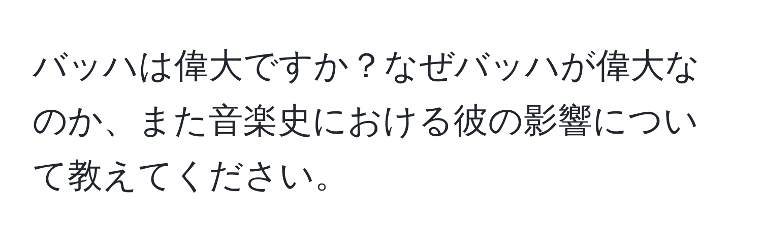 バッハは偉大ですか？なぜバッハが偉大なのか、また音楽史における彼の影響について教えてください。