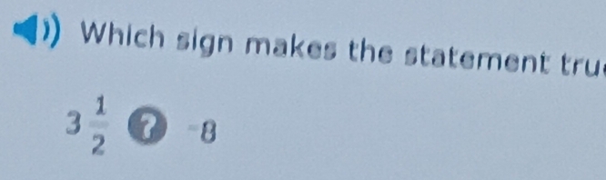 Which sign makes the statement tru
3 1/2  odot -8