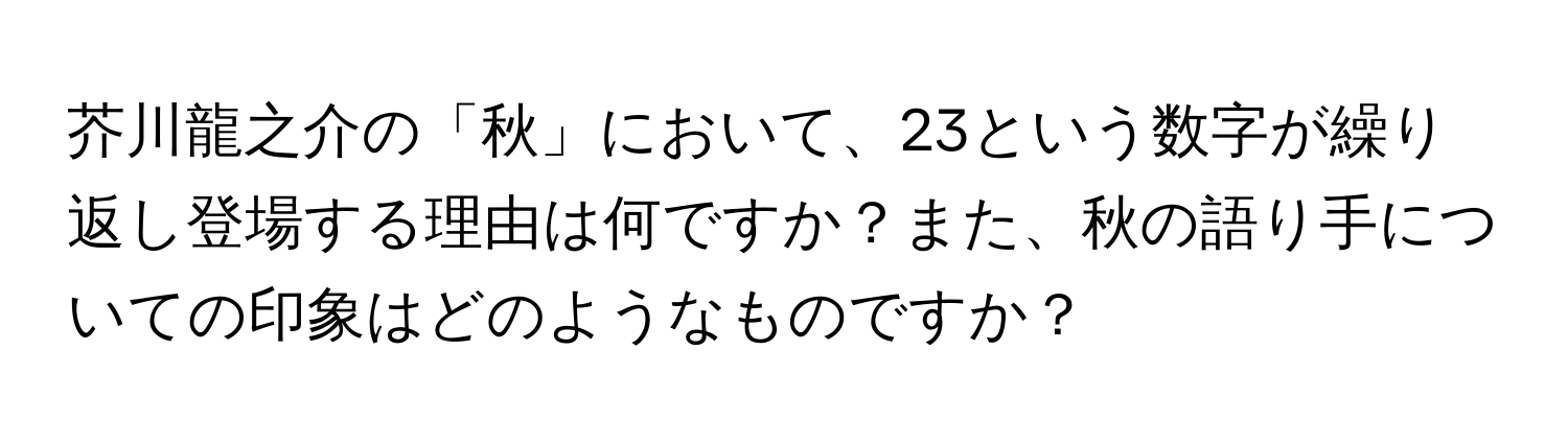 芥川龍之介の「秋」において、23という数字が繰り返し登場する理由は何ですか？また、秋の語り手についての印象はどのようなものですか？