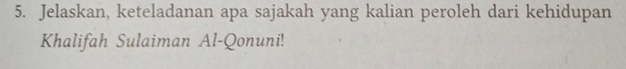 Jelaskan, keteladanan apa sajakah yang kalian peroleh dari kehidupan 
Khalifah Sulaiman Al-Qonuni!