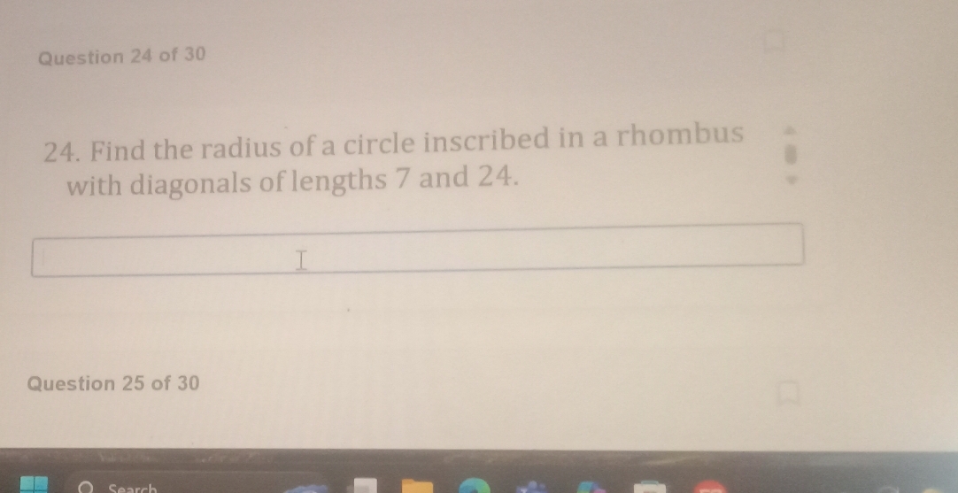 Find the radius of a circle inscribed in a rhombus 
with diagonals of lengths 7 and 24. 
I 
Question 25 of 30