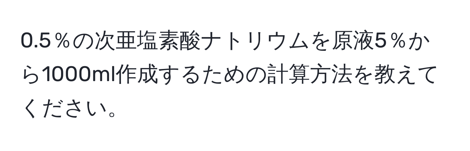 0.5％の次亜塩素酸ナトリウムを原液5％から1000ml作成するための計算方法を教えてください。