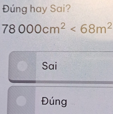 Đúng hay Sai?
78000cm^2<68m^2
Sai 
Đúng