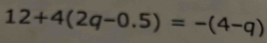 12+4(2q-0.5)=-(4-q)