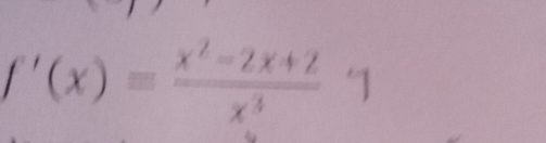 f'(x)= (x^2-2x+2)/x^3 