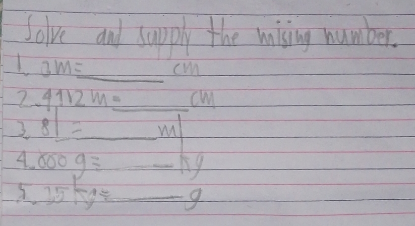 Solve and sapply the wising number. 
I 3m=_  _  cm
2 4,112m=_ cm
_ beginarrayr 31=
m
_ 4.000g=
1
5.25kg= _ 
g