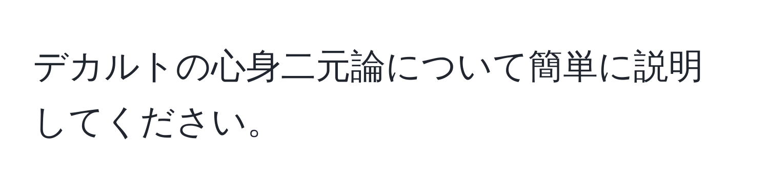 デカルトの心身二元論について簡単に説明してください。