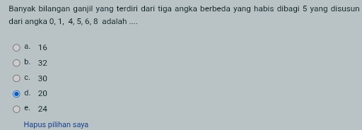 Banyak bilangan ganjil yang terdiri dari tiga angka berbeda yang habis dibagi 5 yang disusun
dari angka 0, 1, 4, 5, 6, 8 adalah ....
a. 16
b. 32
C. 30
d. 20
e. 24
Hapus pilihan saya