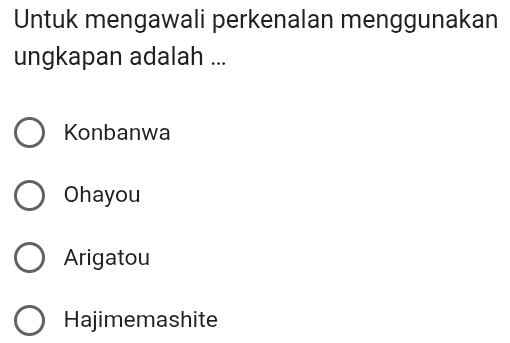 Untuk mengawali perkenalan menggunakan
ungkapan adalah ...
Konbanwa
Ohayou
Arigatou
Hajimemashite