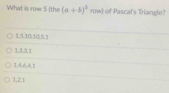 What is row 5 (the (a+b)^5 row) of Pascal's Triangle?
1, 5, 10, 10, 5, 1
1, 3, 3, 1
1, 4, 6, 4, 1
1, 2, 1