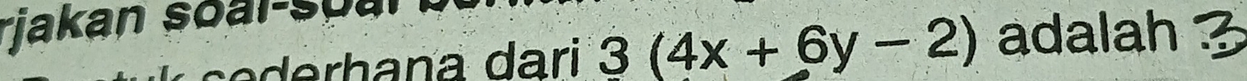 rjakan soai-so a 
d erhana dari 3(4x+6y-2) adalah