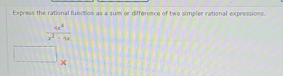 Express the rational function as a sum or difference of two simpler rational expressions.
 4x^4/x^2-4x 