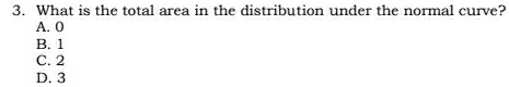 What is the total area in the distribution under the normal curve?
A. 0
B. 1
C. 2
D. 3