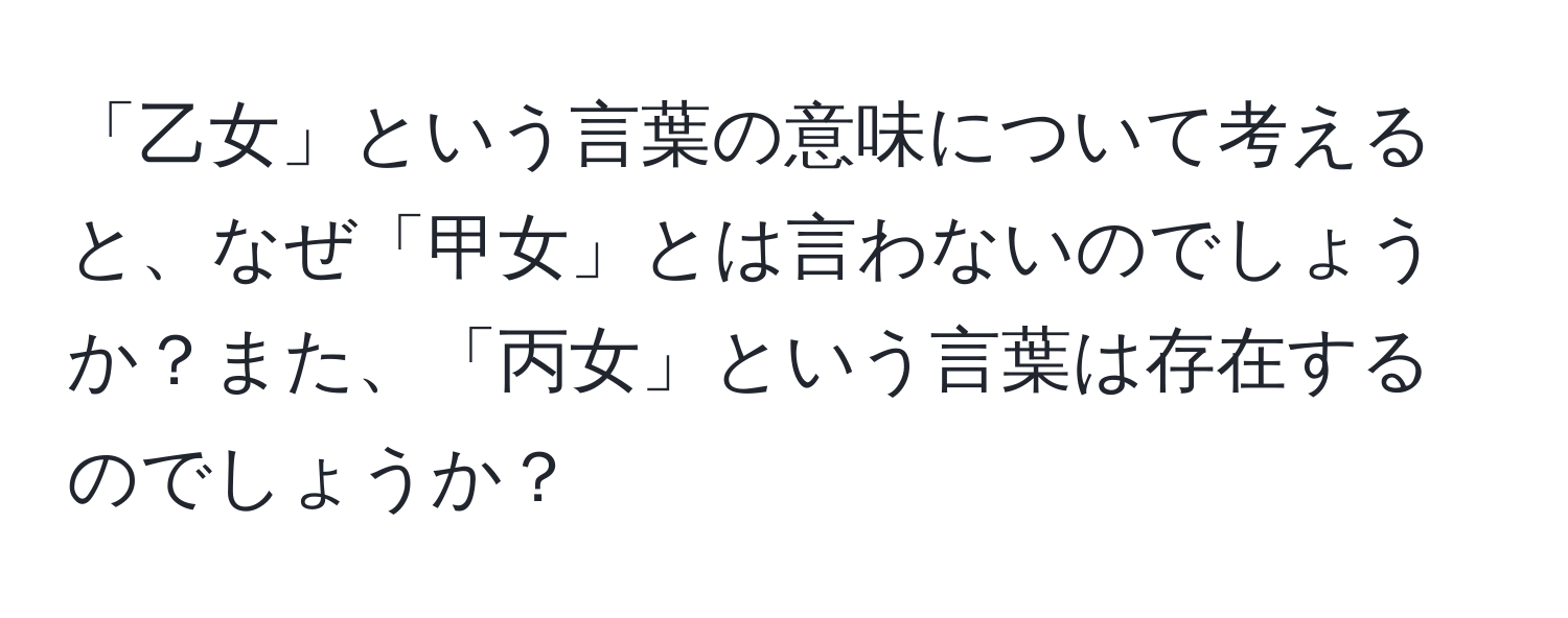 「乙女」という言葉の意味について考えると、なぜ「甲女」とは言わないのでしょうか？また、「丙女」という言葉は存在するのでしょうか？