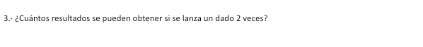 3.- ¿Cuántos resultados se pueden obtener si se lanza un dado 2 veces?