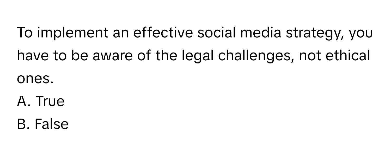 To implement an effective social media strategy, you have to be aware of the legal challenges, not ethical ones. 

A. True 
B. False