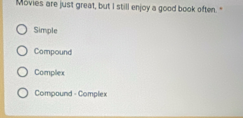 Movies are just great, but I still enjoy a good book often. *
Simple
Compound
Complex
Compound - Complex