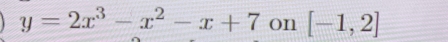 y=2x^3-x^2-x+7 on [-1,2]