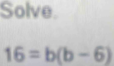 Solve.
16=b(b-6)