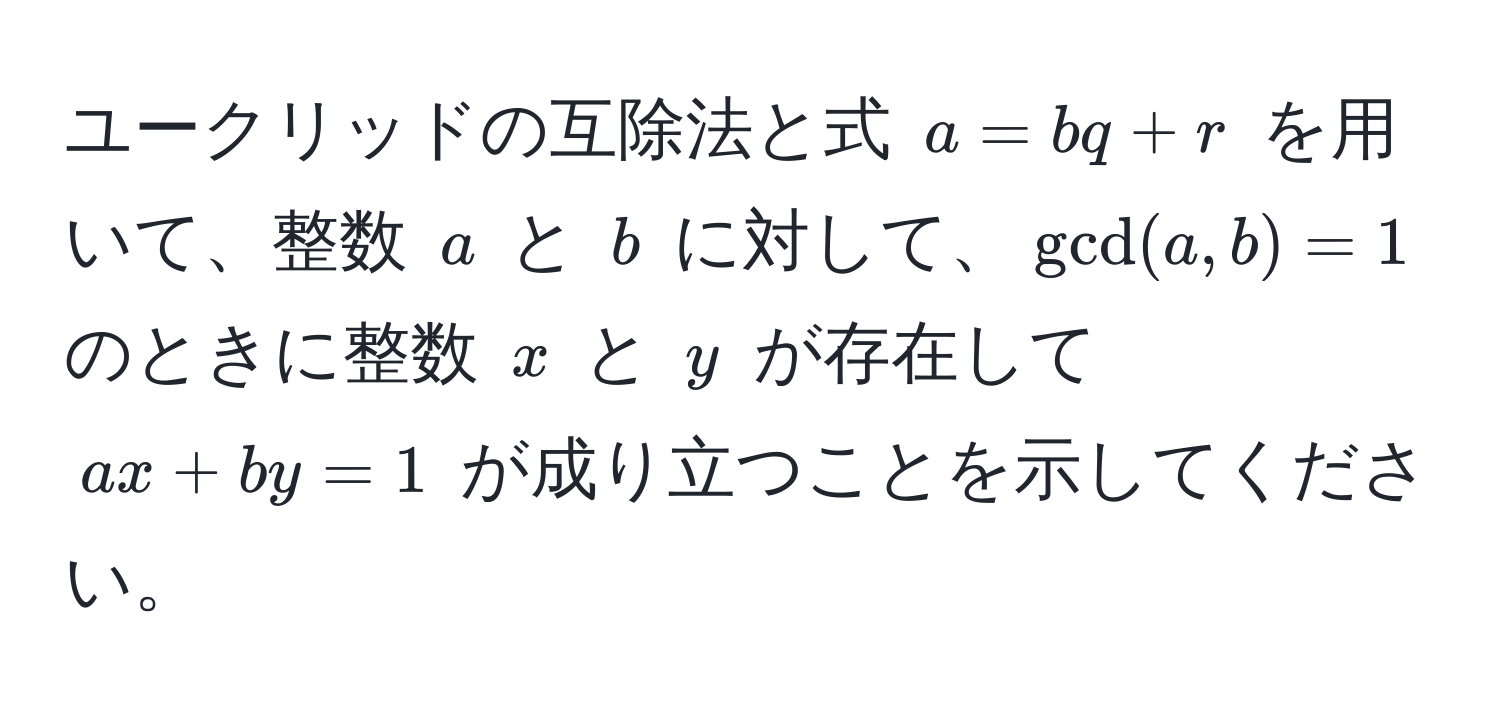 ユークリッドの互除法と式 $a = bq + r$ を用いて、整数 $a$ と $b$ に対して、$gcd(a, b) = 1$ のときに整数 $x$ と $y$ が存在して $ax + by = 1$ が成り立つことを示してください。