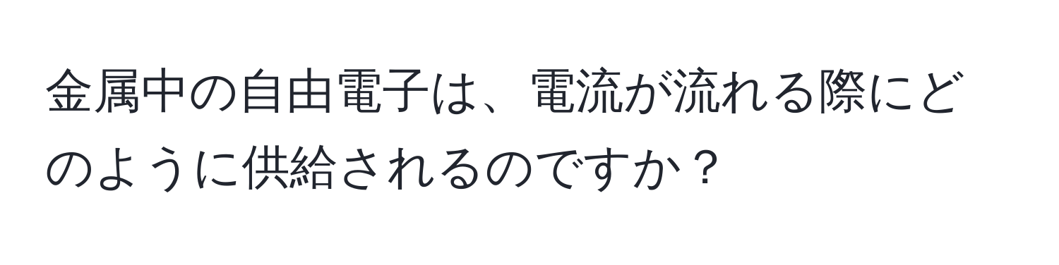 金属中の自由電子は、電流が流れる際にどのように供給されるのですか？