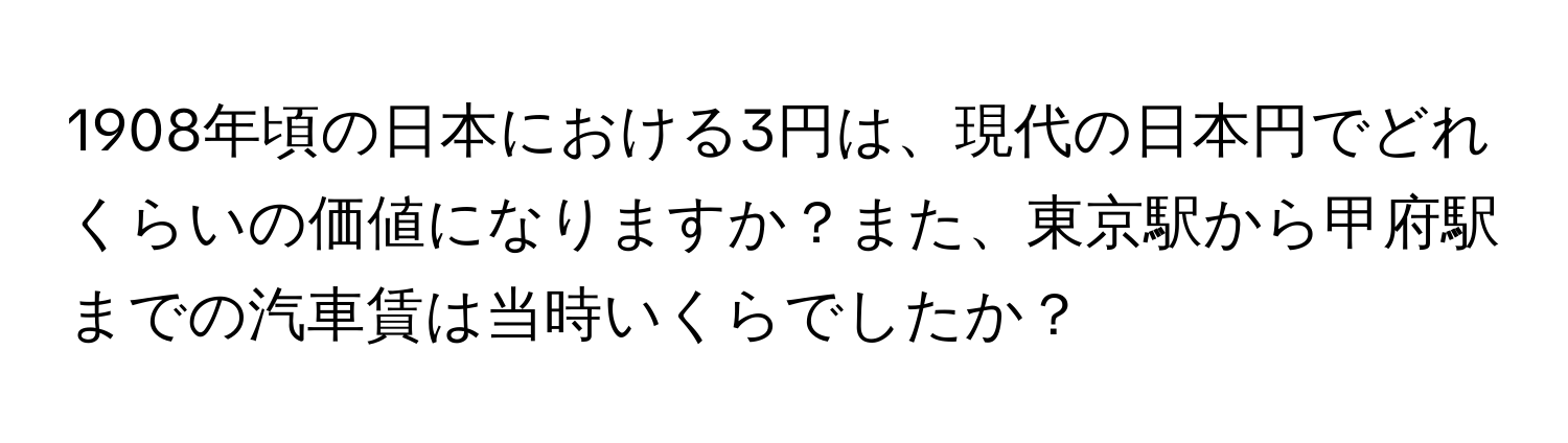 1908年頃の日本における3円は、現代の日本円でどれくらいの価値になりますか？また、東京駅から甲府駅までの汽車賃は当時いくらでしたか？