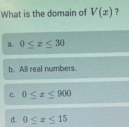 What is the domain of V(x) ?
a. 0≤ x≤ 30
b. All real numbers.
C. 0≤ x≤ 900
d. 0≤ x≤ 15