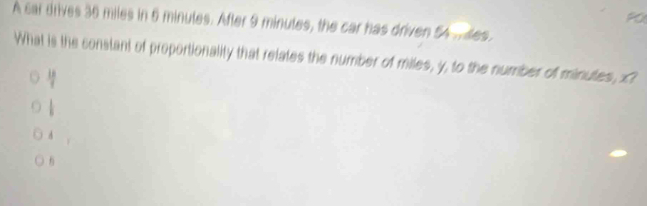 PO
A car drives 36 miles in 6 minules. After 9 minutes, the car has driven 54.des
What is the constant of proportionality that relates the number of miles, y, to the number of minutes, xI
 18/7 
 1/6 
d