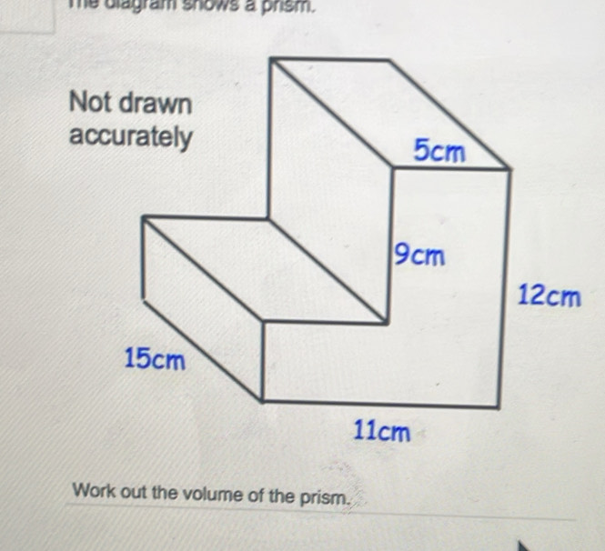 me diagram snows a prism. 
Not drawn 
accurately 
Work out the volume of the prism.