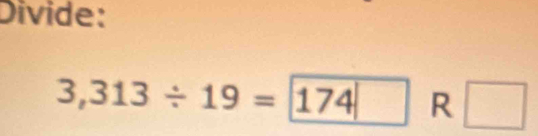 Divide:
3,313/ 19=174 R □